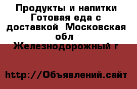 Продукты и напитки Готовая еда с доставкой. Московская обл.,Железнодорожный г.